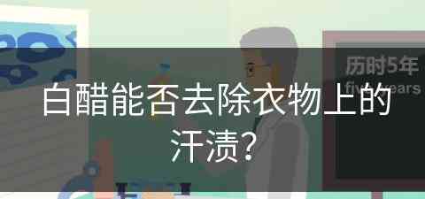 白醋能否去除衣物上的汗渍？(白醋能否去除衣物上的汗渍呢)